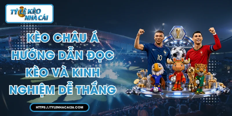 Kèo Châu Á: Hướng Dẫn Đọc Kèo Và Kinh Nghiệm Dễ Thắng