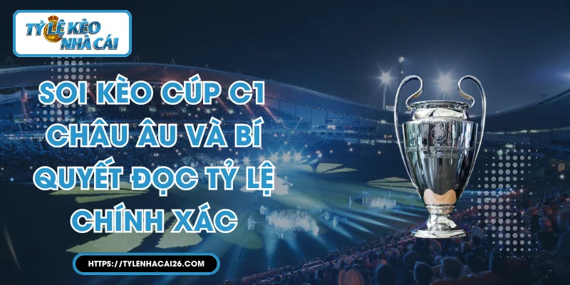 Soi Kèo Cúp C1 Châu Âu Và Bí Quyết Đọc Tỷ Lệ Chính Xác