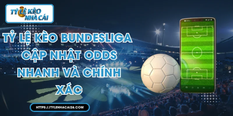 Tỷ lệ kèo Bundesliga - Cập Nhật Odds Nhanh Và Chính Xác