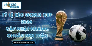 Tỷ Lệ Kèo World Cup 2026 - Cập Nhật Nhanh, Chuẩn Mọi Trận
